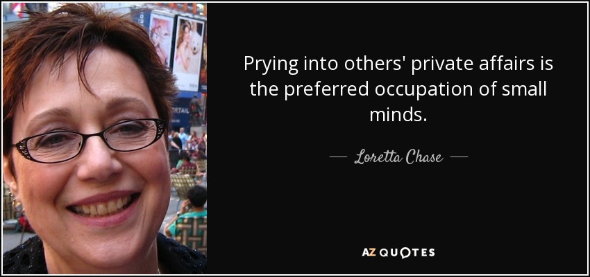 Prying into others' private affairs is the preferred occupation of small minds. - Loretta Chase