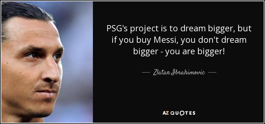 PSG's project is to dream bigger, but if you buy Messi, you don't dream bigger - you are bigger! - Zlatan Ibrahimovic