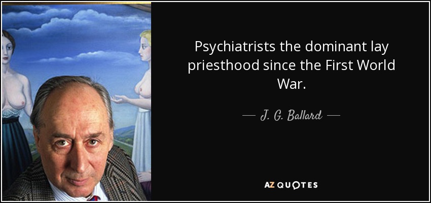 Psychiatrists the dominant lay priesthood since the First World War. - J. G. Ballard