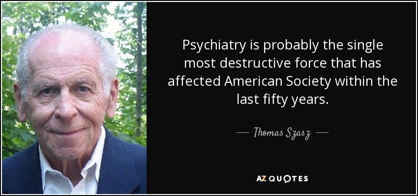 Psychiatry is probably the single most destructive force that has affected American Society within the last fifty years. - Thomas Szasz
