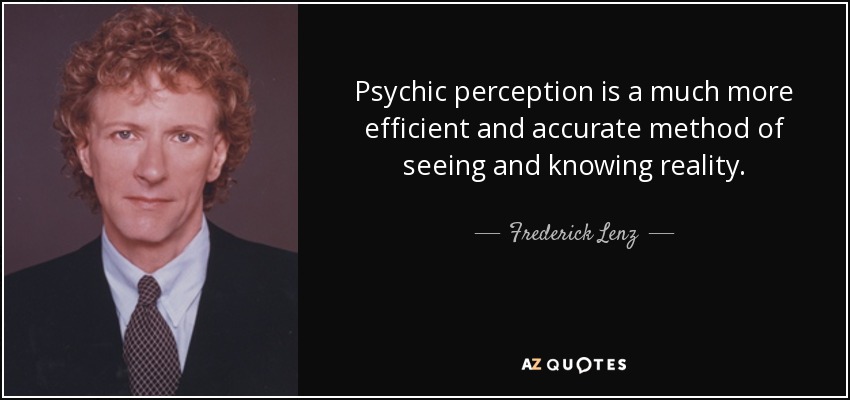 Psychic perception is a much more efficient and accurate method of seeing and knowing reality. - Frederick Lenz