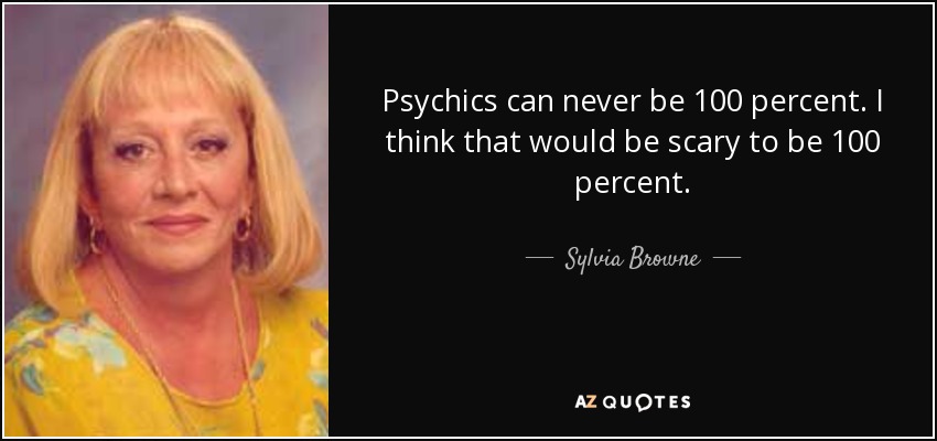 Psychics can never be 100 percent. I think that would be scary to be 100 percent. - Sylvia Browne