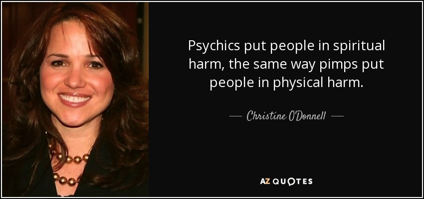 Psychics put people in spiritual harm, the same way pimps put people in physical harm. - Christine O'Donnell