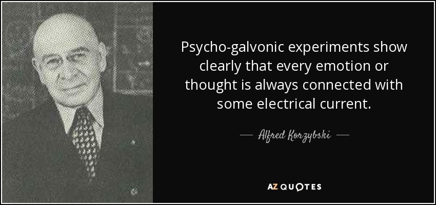 Psycho-galvonic experiments show clearly that every emotion or thought is always connected with some electrical current. - Alfred Korzybski