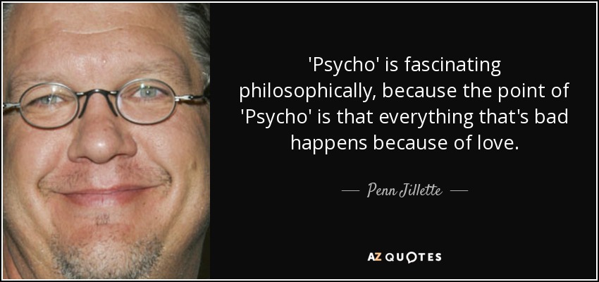 'Psycho' is fascinating philosophically, because the point of 'Psycho' is that everything that's bad happens because of love. - Penn Jillette