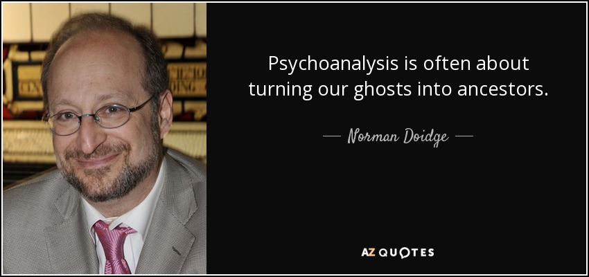 Psychoanalysis is often about turning our ghosts into ancestors. - Norman Doidge