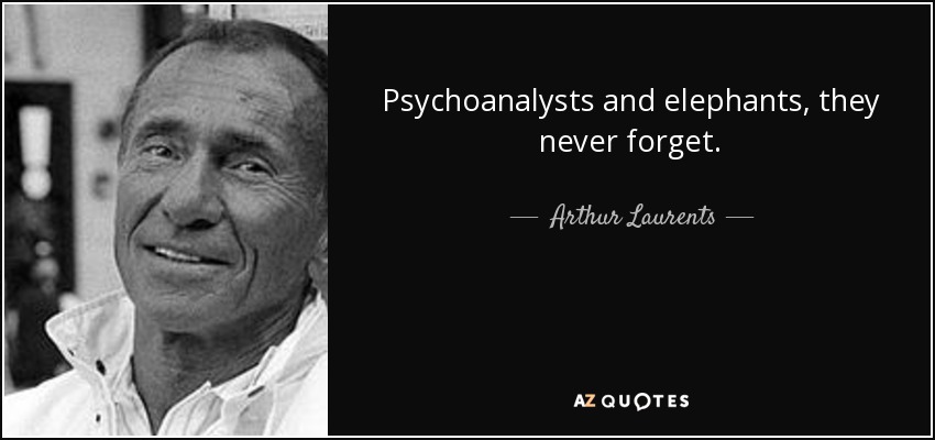 Psychoanalysts and elephants, they never forget. - Arthur Laurents