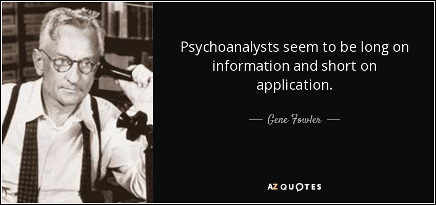 Psychoanalysts seem to be long on information and short on application. - Gene Fowler