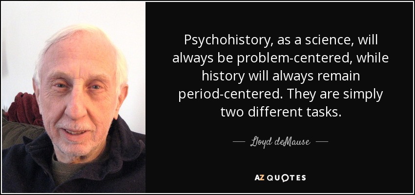 Psychohistory, as a science, will always be problem-centered, while history will always remain period-centered. They are simply two different tasks. - Lloyd deMause