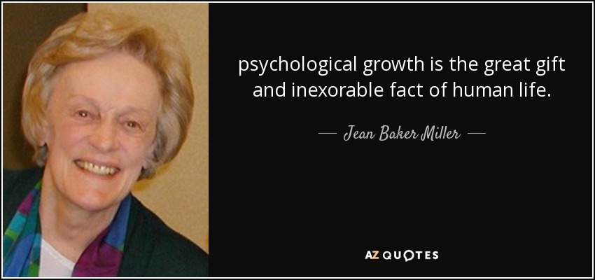 psychological growth is the great gift and inexorable fact of human life. - Jean Baker Miller