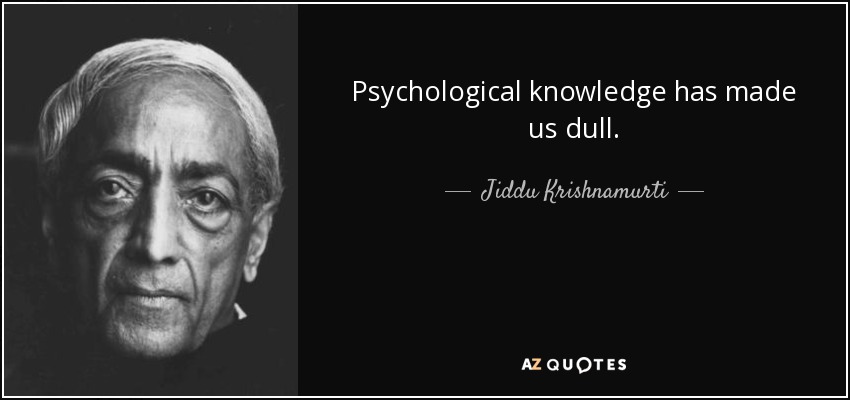 Psychological knowledge has made us dull. - Jiddu Krishnamurti