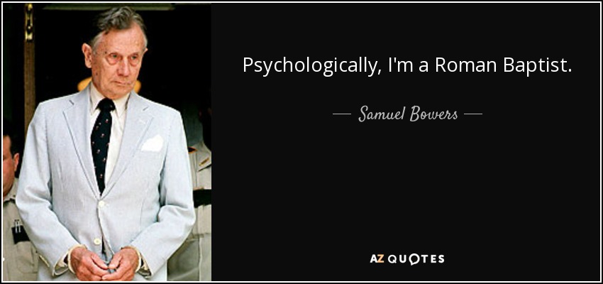 Psychologically, I'm a Roman Baptist. - Samuel Bowers