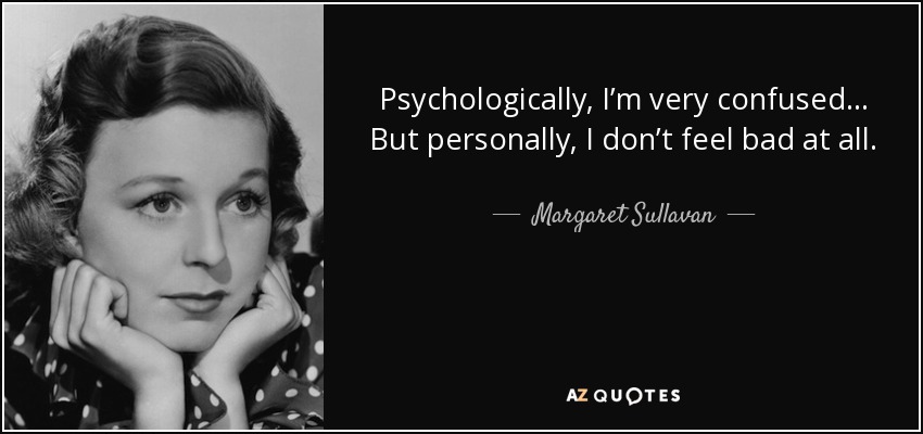 Psychologically, I’m very confused… But personally, I don’t feel bad at all. - Margaret Sullavan