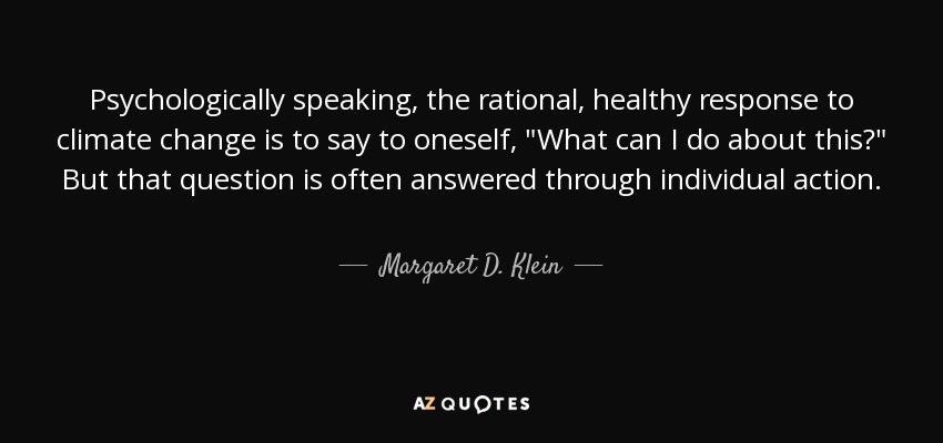 Psychologically speaking, the rational, healthy response to climate change is to say to oneself, 