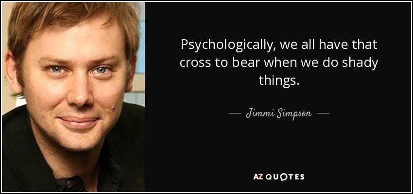 Psychologically, we all have that cross to bear when we do shady things. - Jimmi Simpson