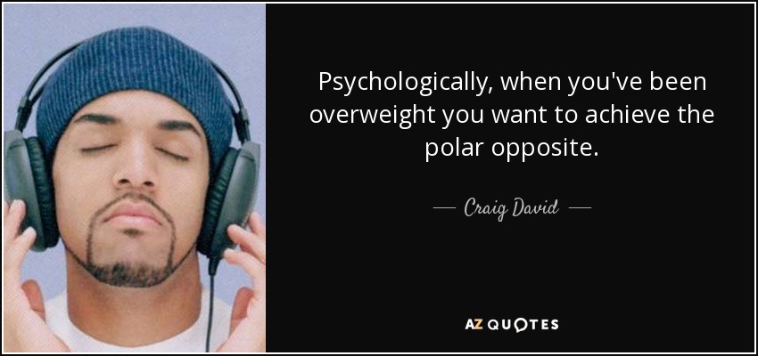 Psychologically, when you've been overweight you want to achieve the polar opposite. - Craig David