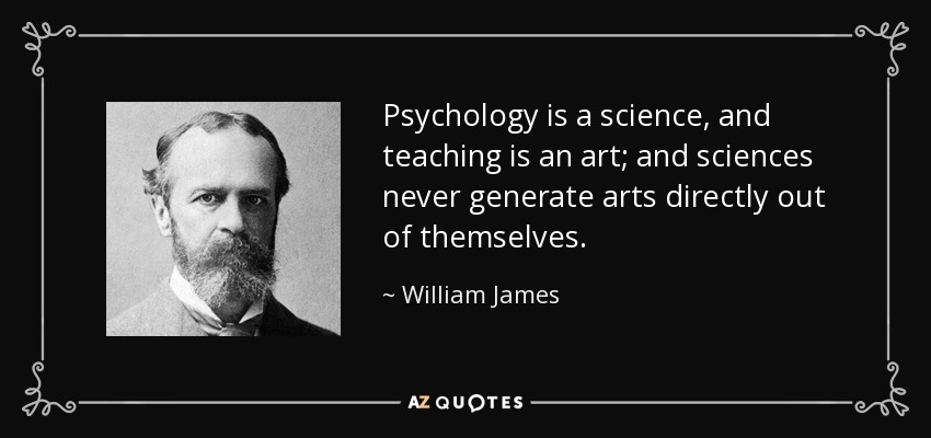 Psychology is a science, and teaching is an art; and sciences never generate arts directly out of themselves. - William James