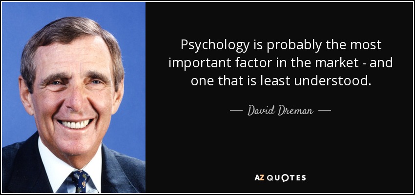 Psychology is probably the most important factor in the market - and one that is least understood. - David Dreman