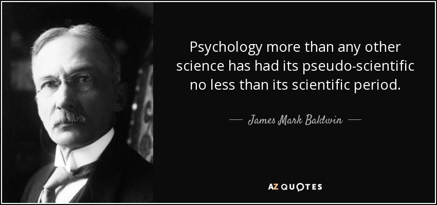 Psychology more than any other science has had its pseudo-scientific no less than its scientific period. - James Mark Baldwin