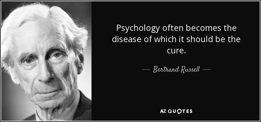 Psychology often becomes the disease of which it should be the cure. - Bertrand Russell