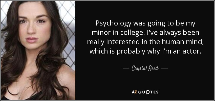 Psychology was going to be my minor in college. I've always been really interested in the human mind, which is probably why I'm an actor. - Crystal Reed