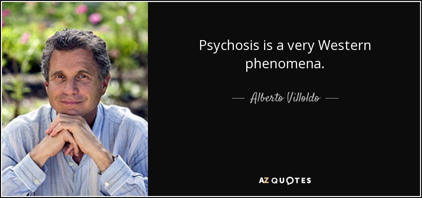 Psychosis is a very Western phenomena. - Alberto Villoldo