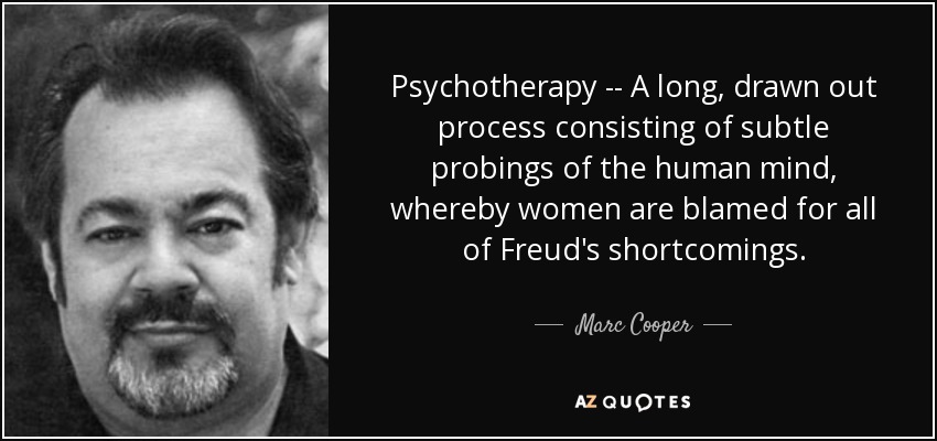 Psychotherapy -- A long, drawn out process consisting of subtle probings of the human mind, whereby women are blamed for all of Freud's shortcomings. - Marc Cooper
