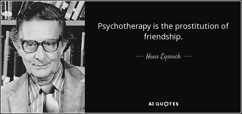 Psychotherapy is the prostitution of friendship. - Hans Eysenck
