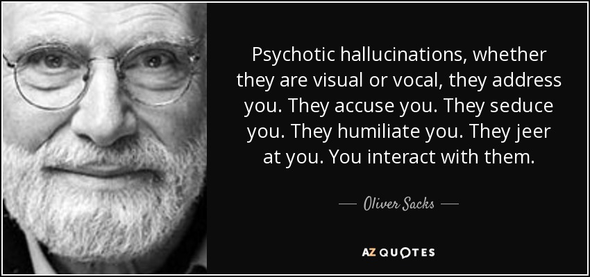 Psychotic hallucinations, whether they are visual or vocal, they address you. They accuse you. They seduce you. They humiliate you. They jeer at you. You interact with them. - Oliver Sacks