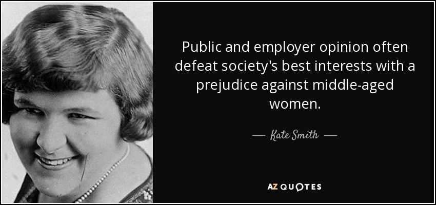 Public and employer opinion often defeat society's best interests with a prejudice against middle-aged women. - Kate Smith