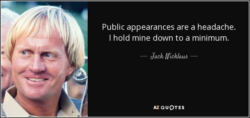Public appearances are a headache. I hold mine down to a minimum. - Jack Nicklaus