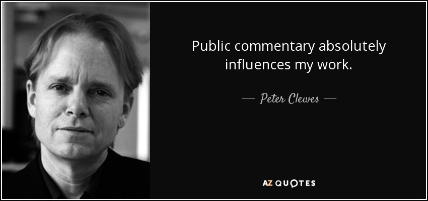 Public commentary absolutely influences my work. - Peter Clewes