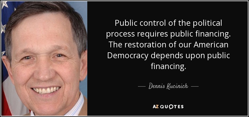 Public control of the political process requires public financing. The restoration of our American Democracy depends upon public financing. - Dennis Kucinich