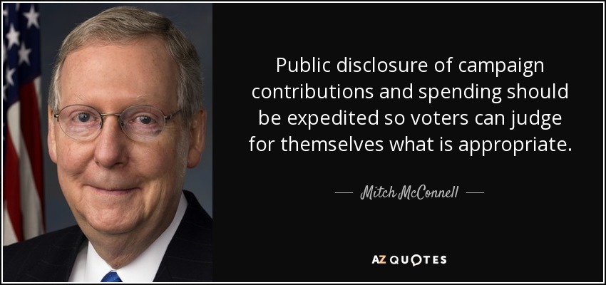 Public disclosure of campaign contributions and spending should be expedited so voters can judge for themselves what is appropriate. - Mitch McConnell
