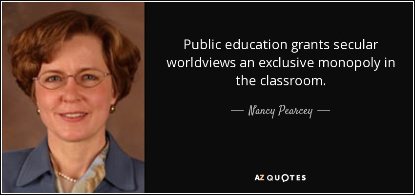 Public education grants secular worldviews an exclusive monopoly in the classroom. - Nancy Pearcey