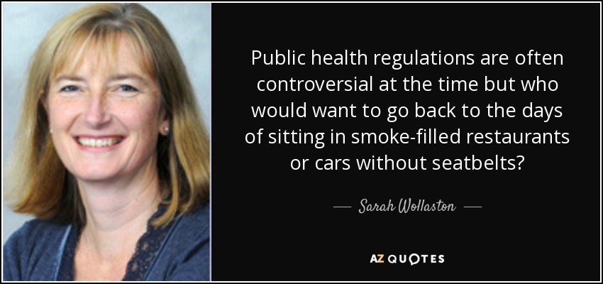 Public health regulations are often controversial at the time but who would want to go back to the days of sitting in smoke-filled restaurants or cars without seatbelts? - Sarah Wollaston