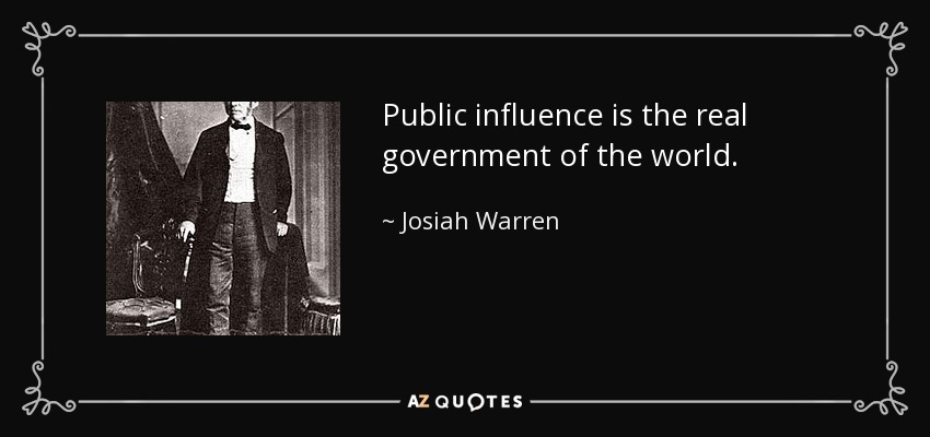 Public influence is the real government of the world. - Josiah Warren
