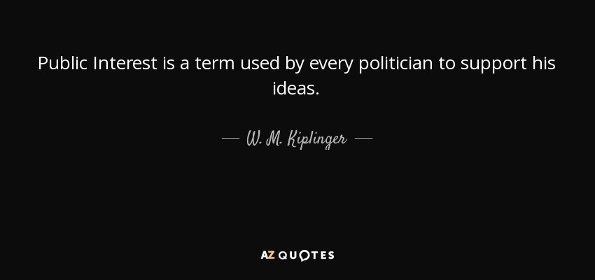 Public Interest is a term used by every politician to support his ideas. - W. M. Kiplinger