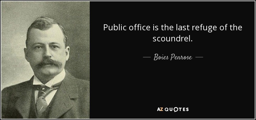 Public office is the last refuge of the scoundrel. - Boies Penrose