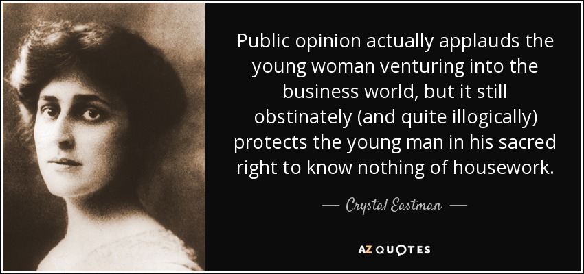 Public opinion actually applauds the young woman venturing into the business world, but it still obstinately (and quite illogically) protects the young man in his sacred right to know nothing of housework. - Crystal Eastman