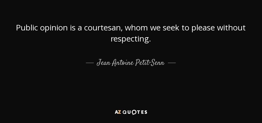Public opinion is a courtesan, whom we seek to please without respecting. - Jean Antoine Petit-Senn