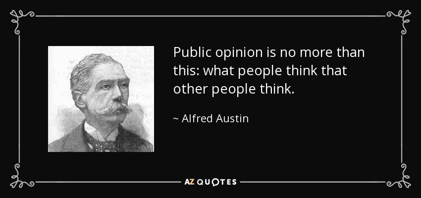 Public opinion is no more than this: what people think that other people think. - Alfred Austin