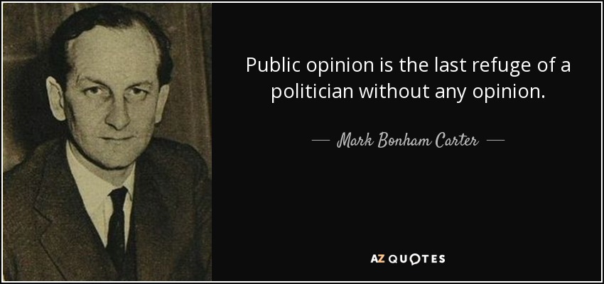 Public opinion is the last refuge of a politician without any opinion. - Mark Bonham Carter, Baron Bonham-Carter