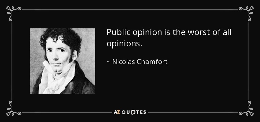 Public opinion is the worst of all opinions. - Nicolas Chamfort
