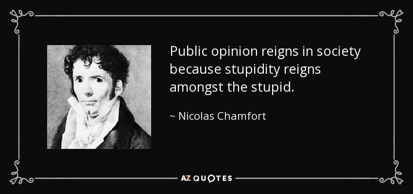 Public opinion reigns in society because stupidity reigns amongst the stupid. - Nicolas Chamfort