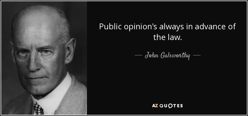 Public opinion's always in advance of the law. - John Galsworthy