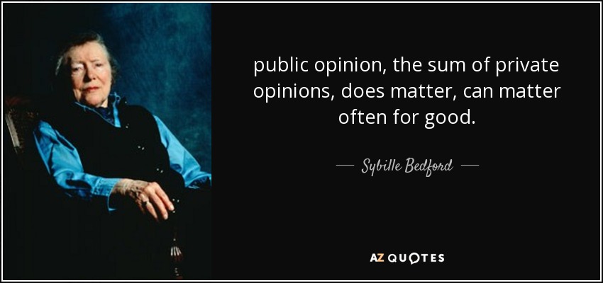 public opinion, the sum of private opinions, does matter, can matter often for good. - Sybille Bedford