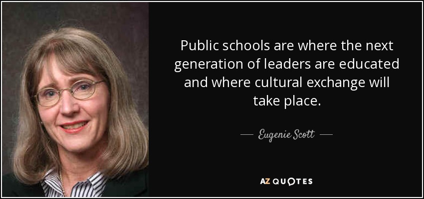 Public schools are where the next generation of leaders are educated and where cultural exchange will take place. - Eugenie Scott