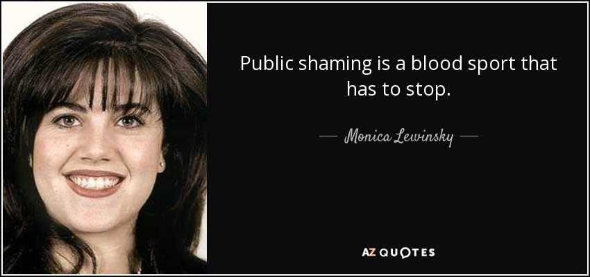 Public shaming is a blood sport that has to stop. - Monica Lewinsky