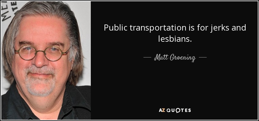 Public transportation is for jerks and lesbians. - Matt Groening